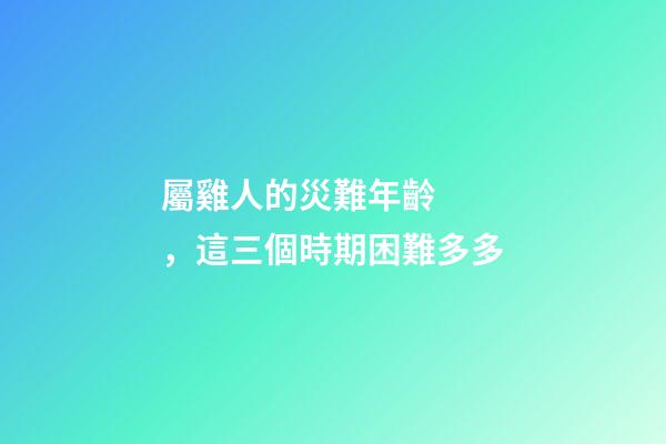 屬雞人的災難年齡，這三個時期困難多多